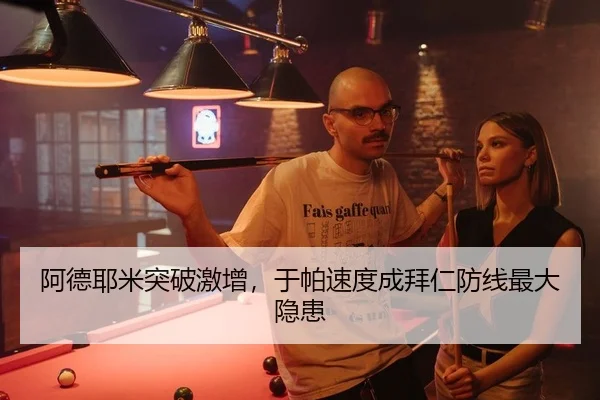 阿德耶米突破激增，于帕速度成拜仁防线最大隐患